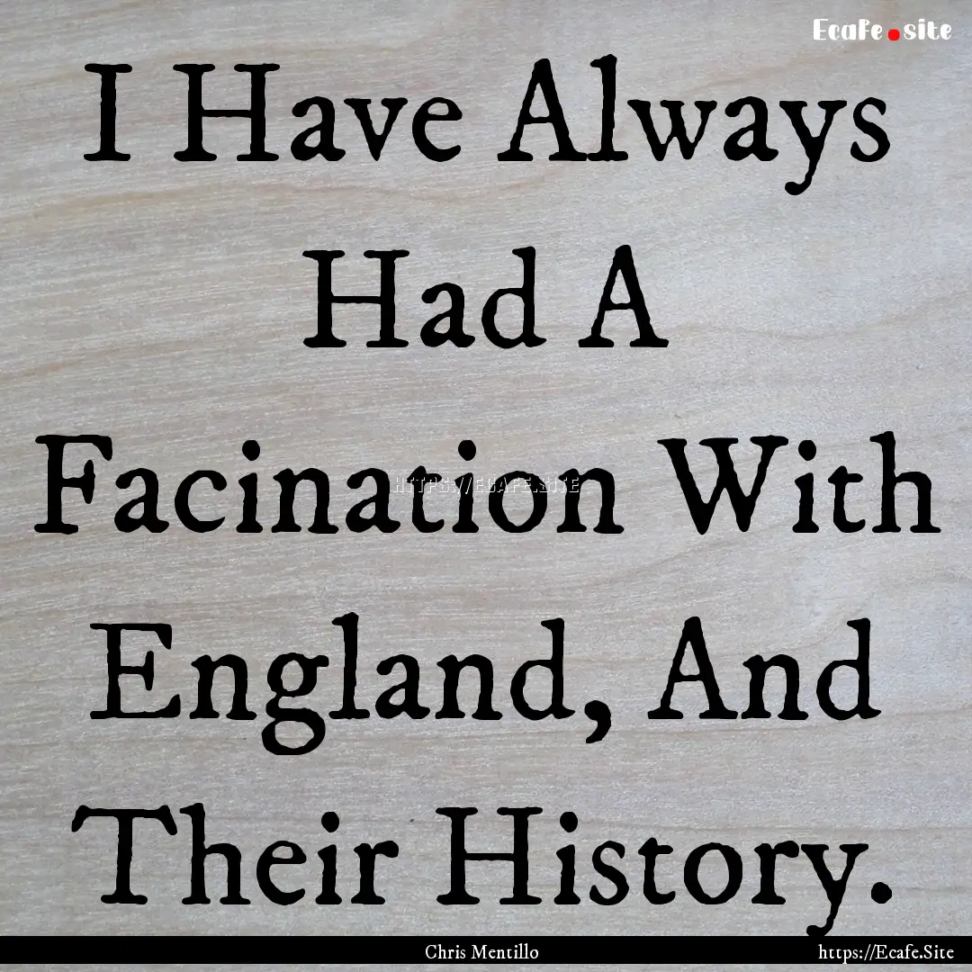 I Have Always Had A Facination With England,.... : Quote by Chris Mentillo