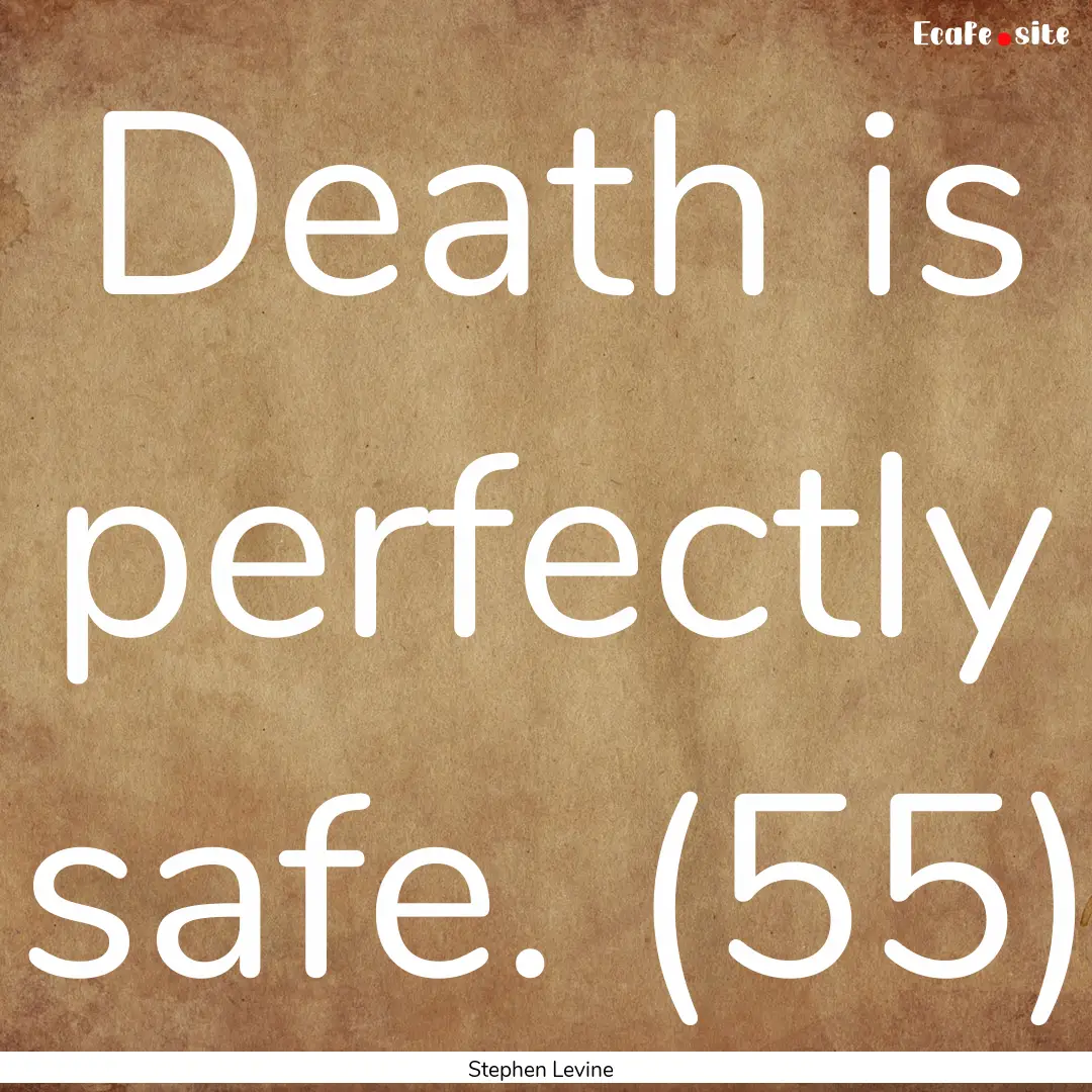 Death is perfectly safe. (55) : Quote by Stephen Levine