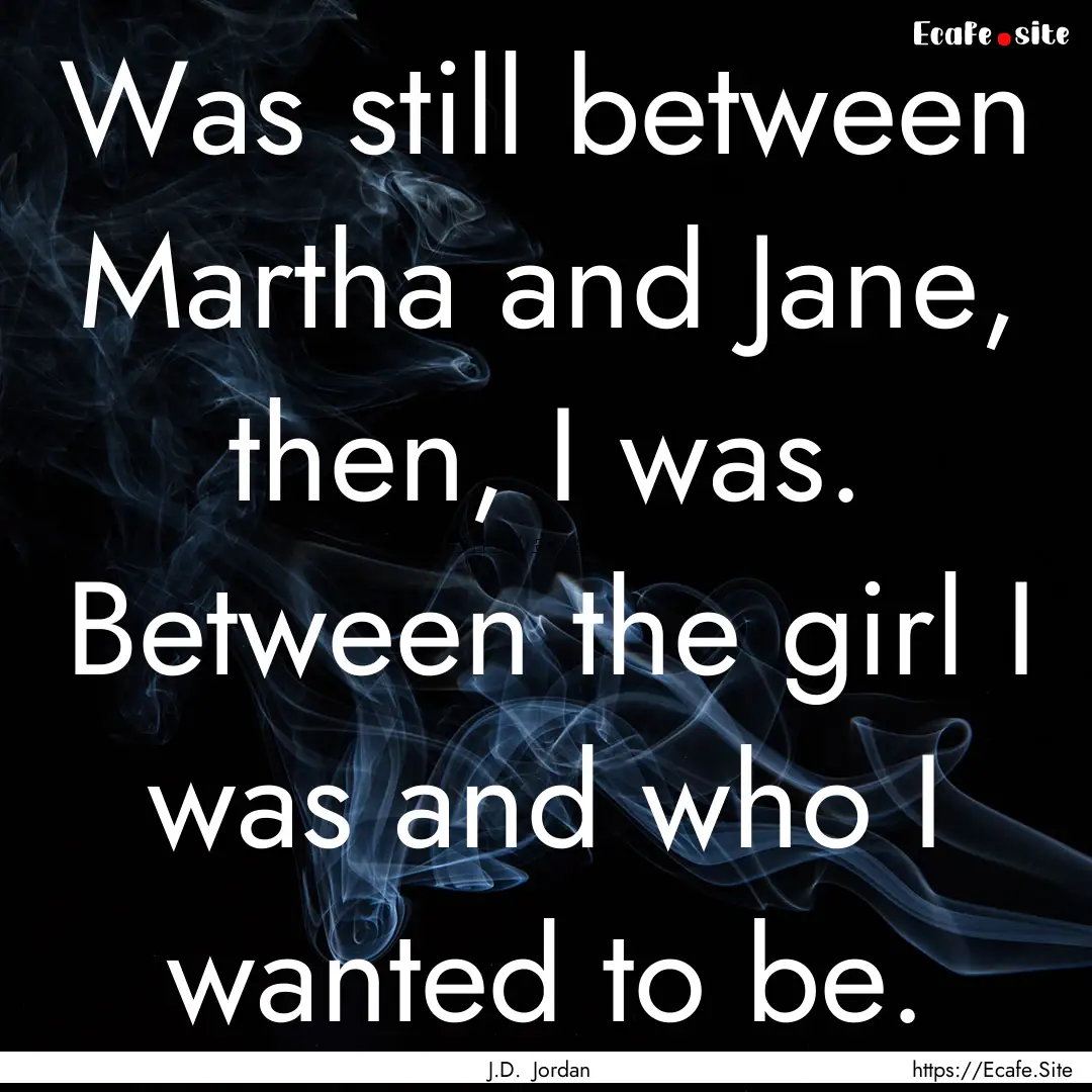 Was still between Martha and Jane, then,.... : Quote by J.D. Jordan