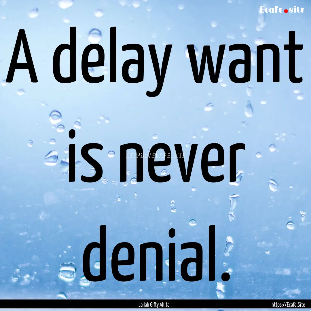 A delay want is never denial. : Quote by Lailah Gifty Akita