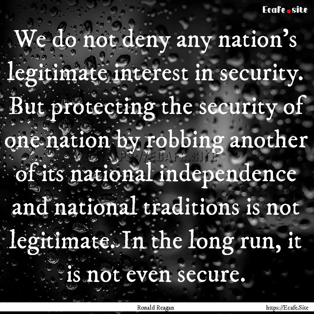 We do not deny any nation's legitimate interest.... : Quote by Ronald Reagan