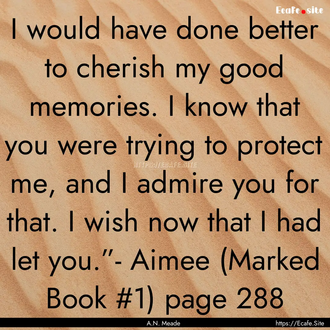 I would have done better to cherish my good.... : Quote by A.N. Meade