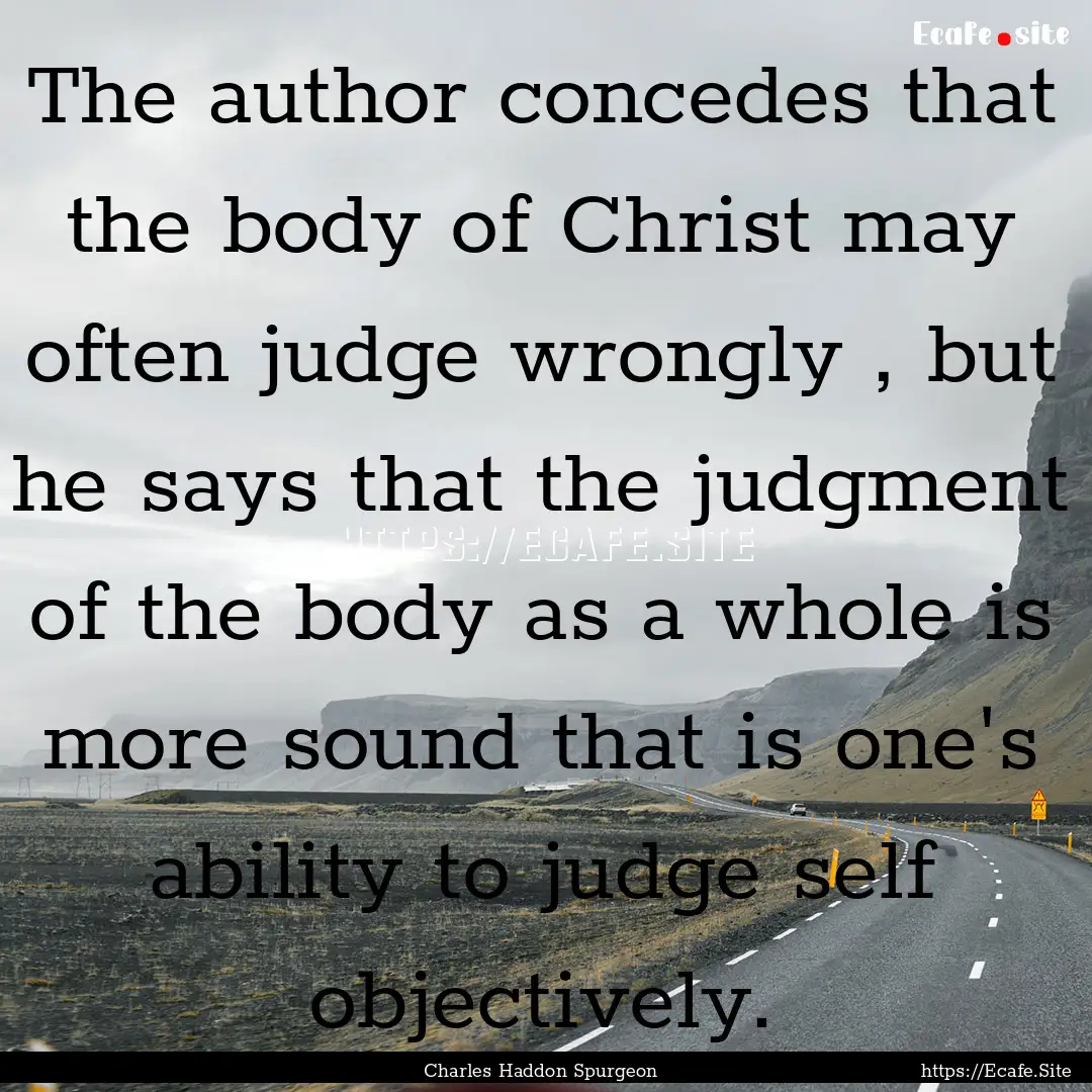 The author concedes that the body of Christ.... : Quote by Charles Haddon Spurgeon