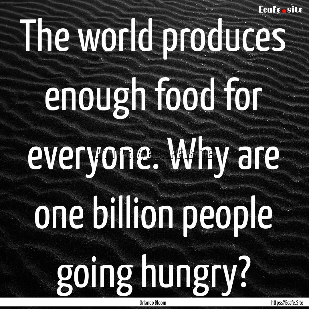 The world produces enough food for everyone..... : Quote by Orlando Bloom