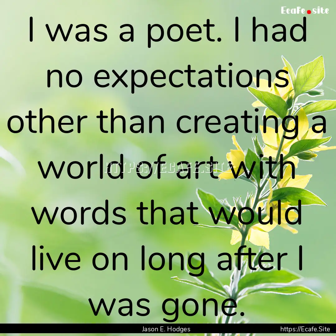 I was a poet. I had no expectations other.... : Quote by Jason E. Hodges