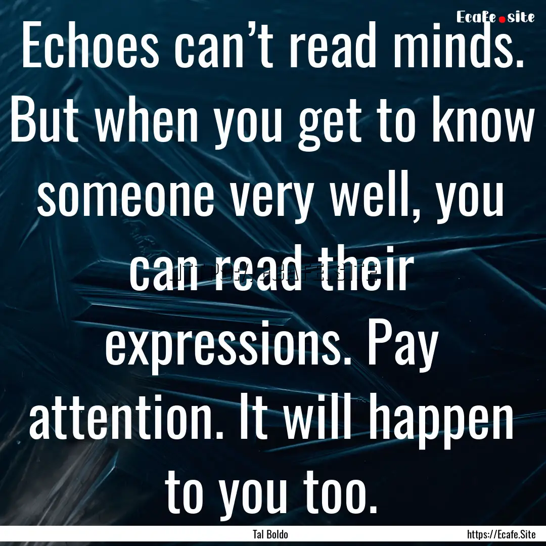 Echoes can’t read minds. But when you get.... : Quote by Tal Boldo