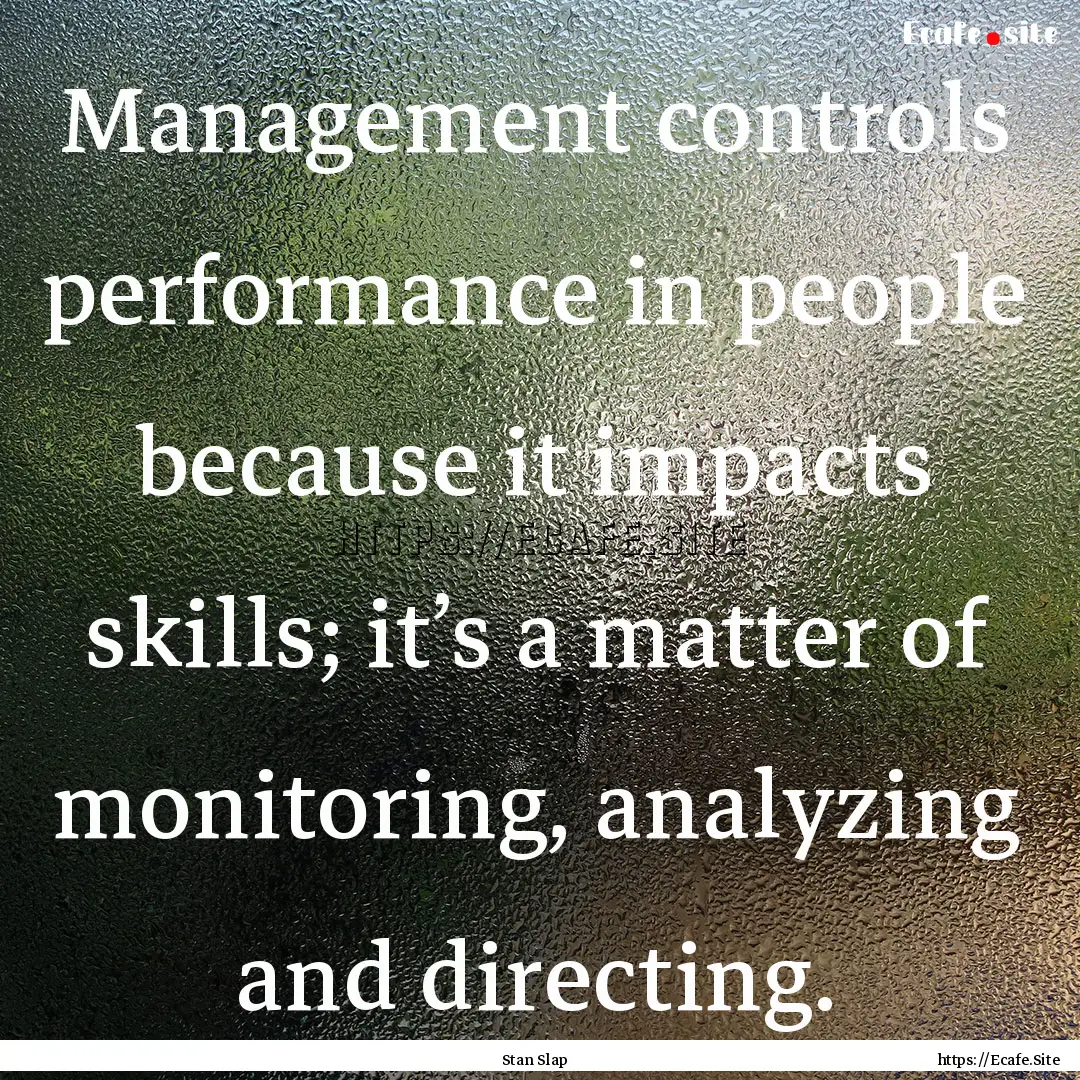 Management controls performance in people.... : Quote by Stan Slap