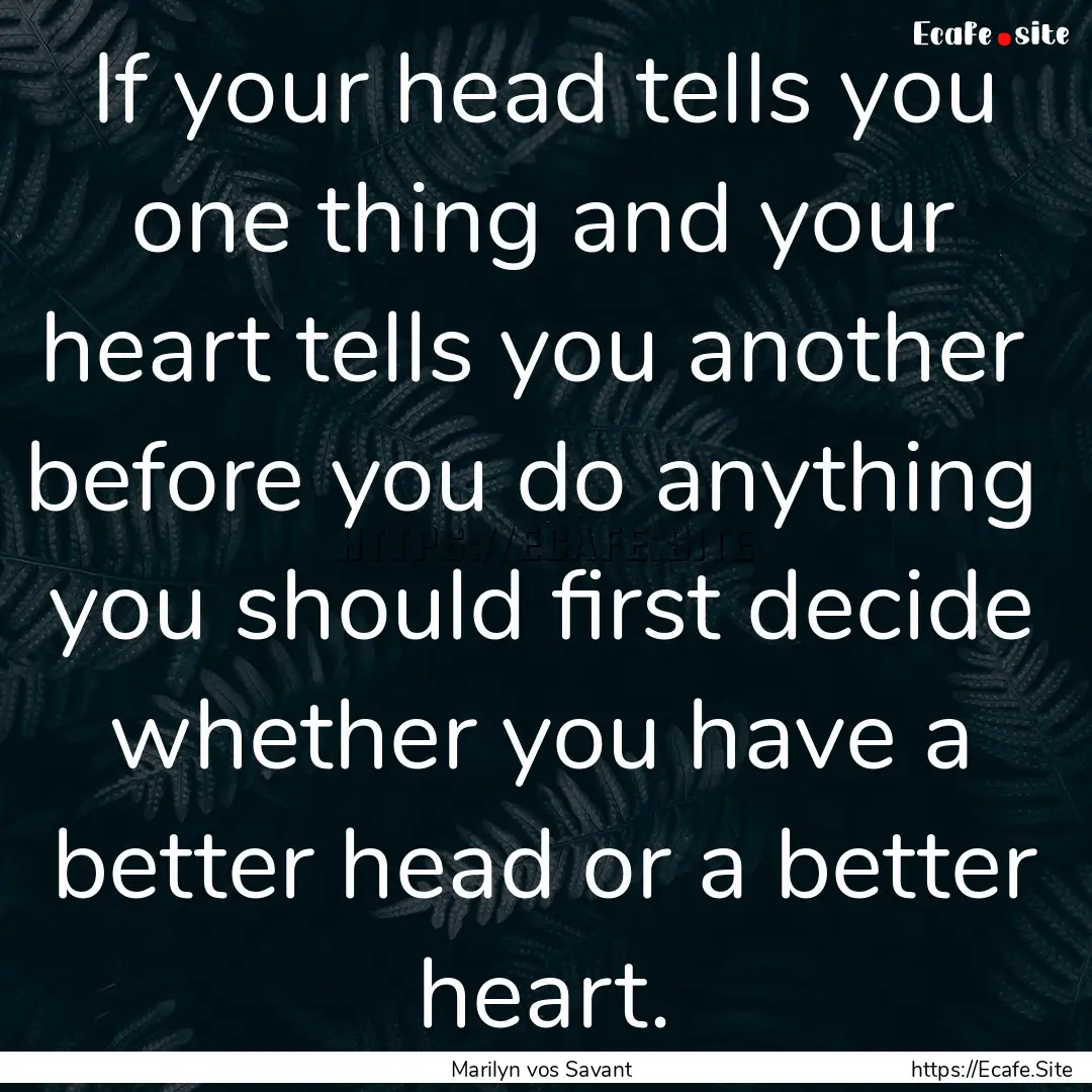 If your head tells you one thing and your.... : Quote by Marilyn vos Savant