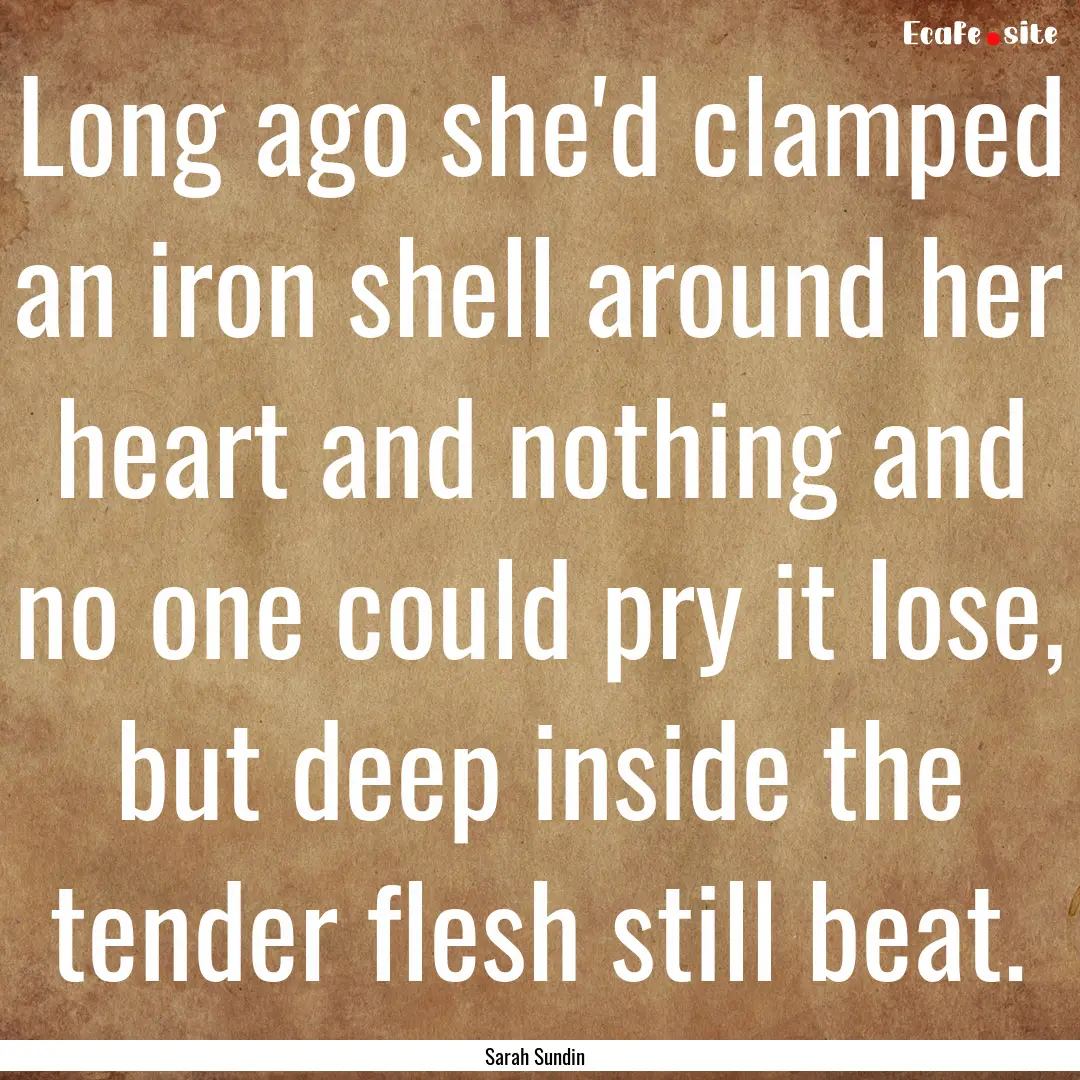 Long ago she'd clamped an iron shell around.... : Quote by Sarah Sundin