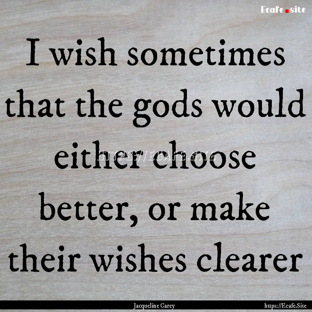 I wish sometimes that the gods would either.... : Quote by Jacqueline Carey