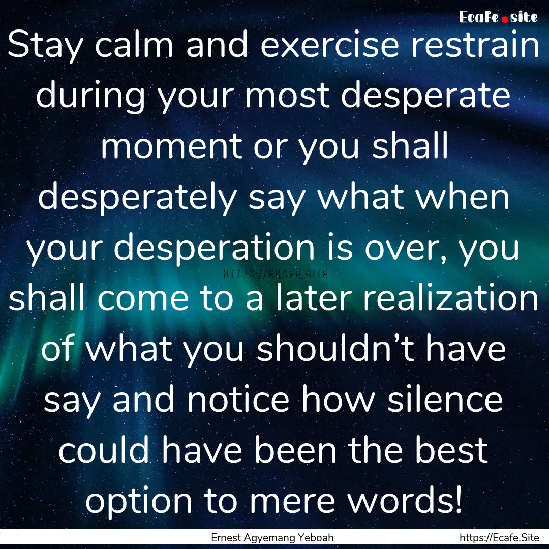 Stay calm and exercise restrain during your.... : Quote by Ernest Agyemang Yeboah