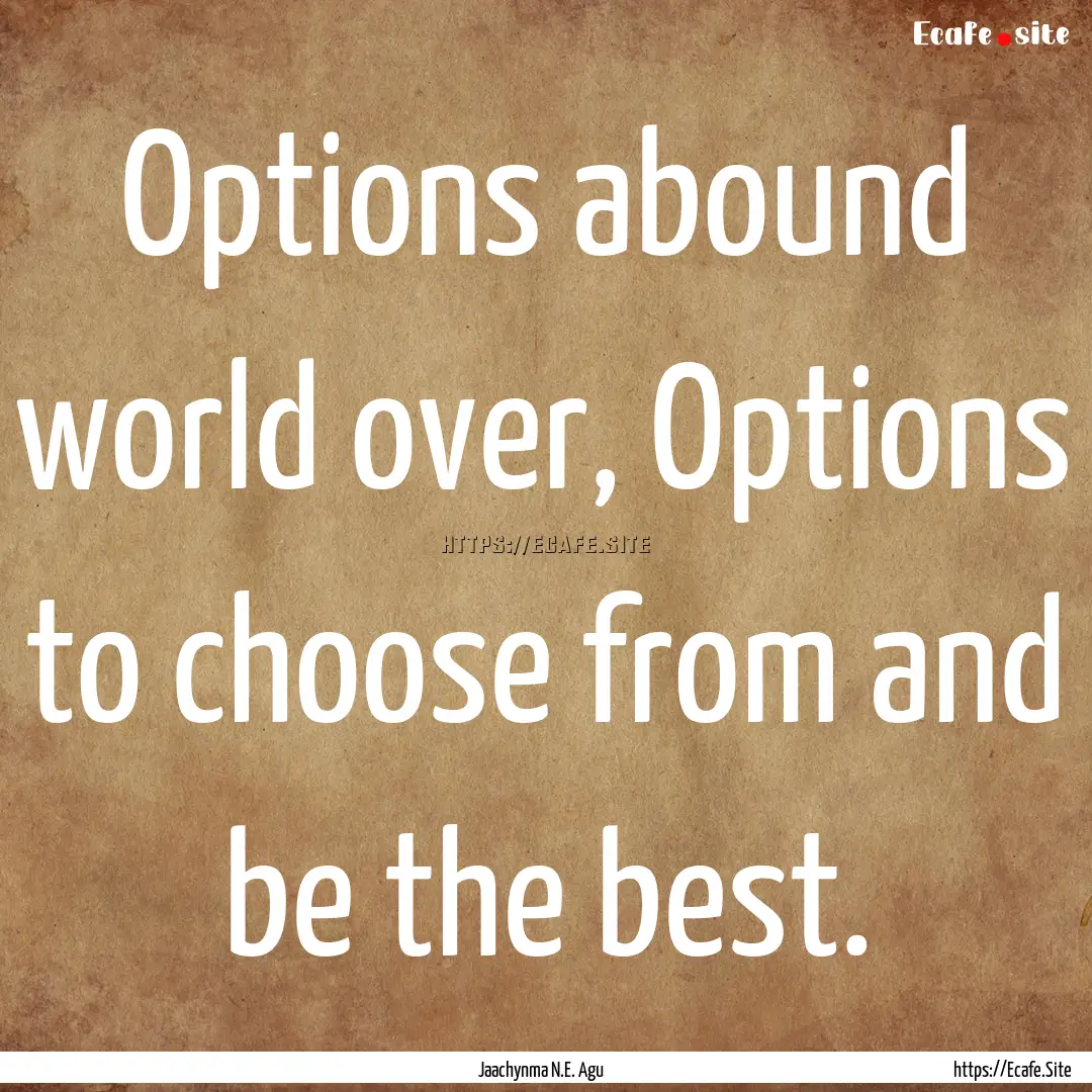 Options abound world over, Options to choose.... : Quote by Jaachynma N.E. Agu