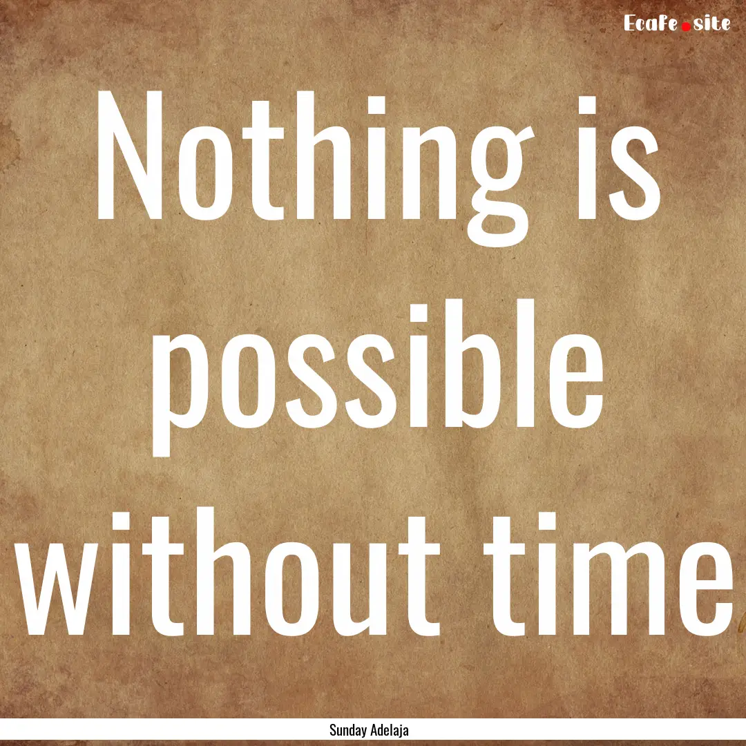 Nothing is possible without time : Quote by Sunday Adelaja