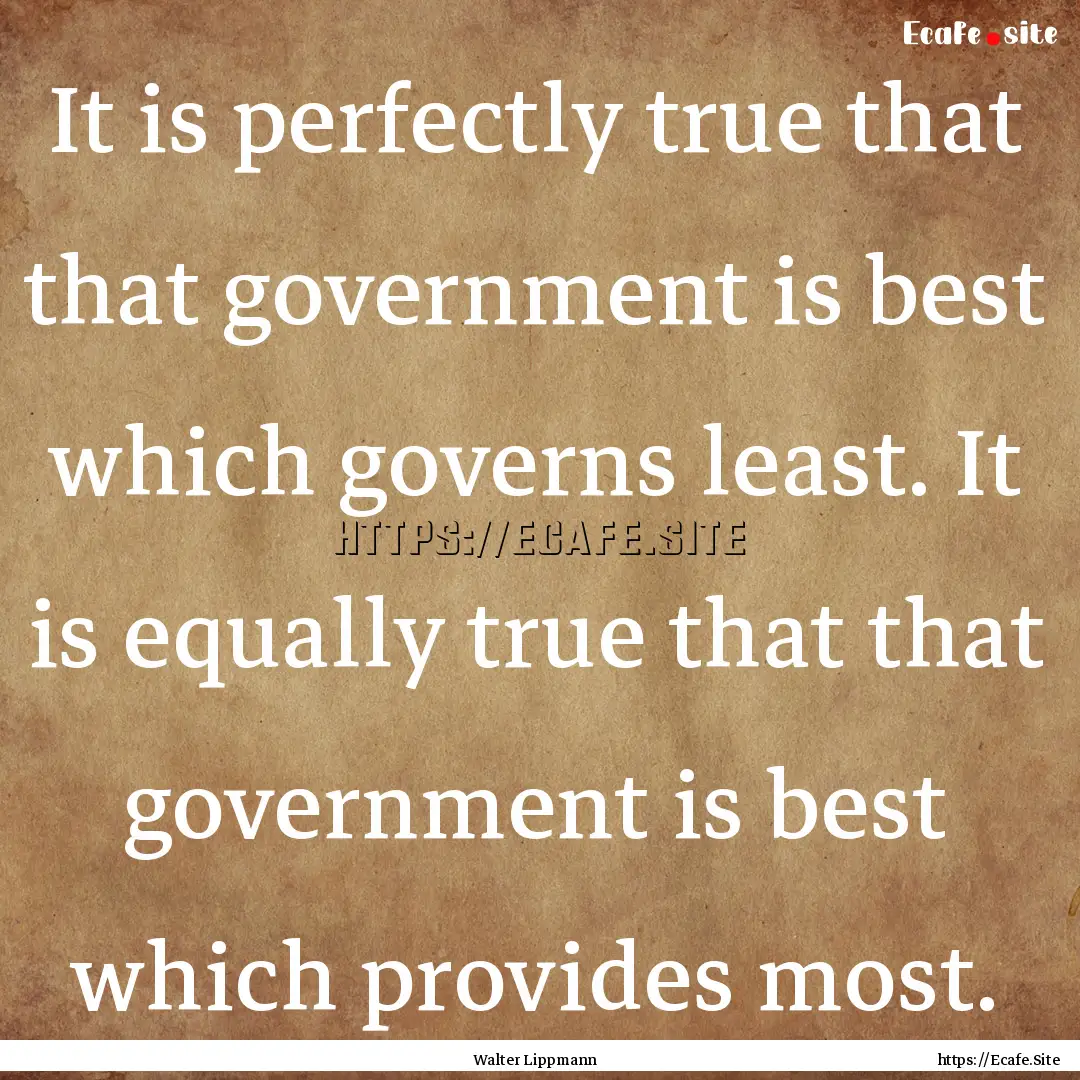 It is perfectly true that that government.... : Quote by Walter Lippmann