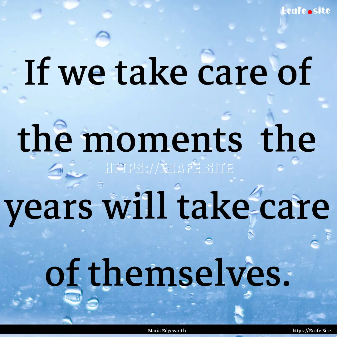 If we take care of the moments the years.... : Quote by Maria Edgeworth