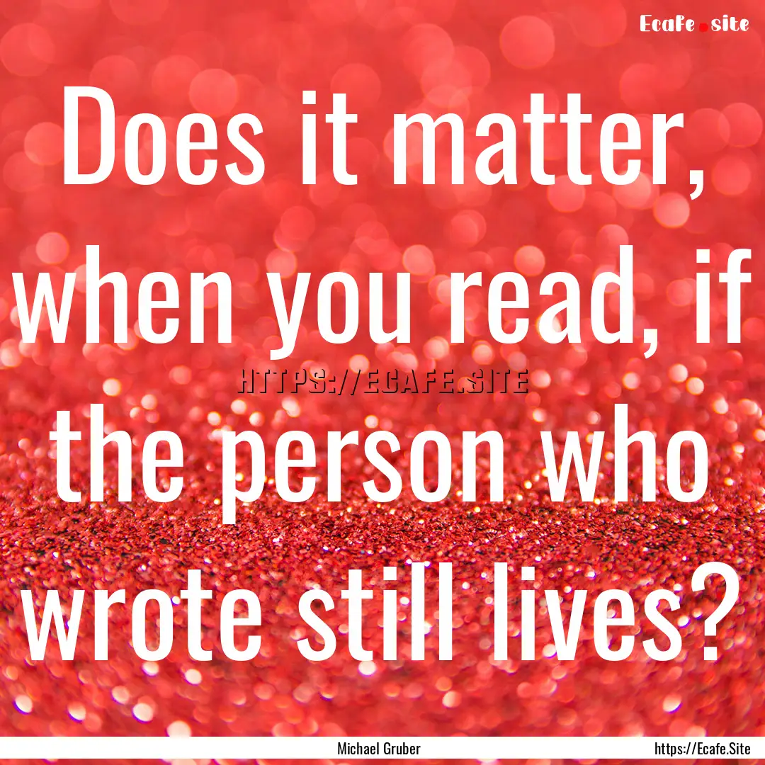 Does it matter, when you read, if the person.... : Quote by Michael Gruber