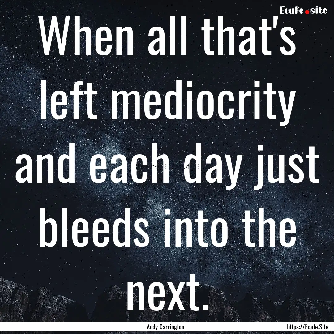 When all that's left mediocrity and each.... : Quote by Andy Carrington