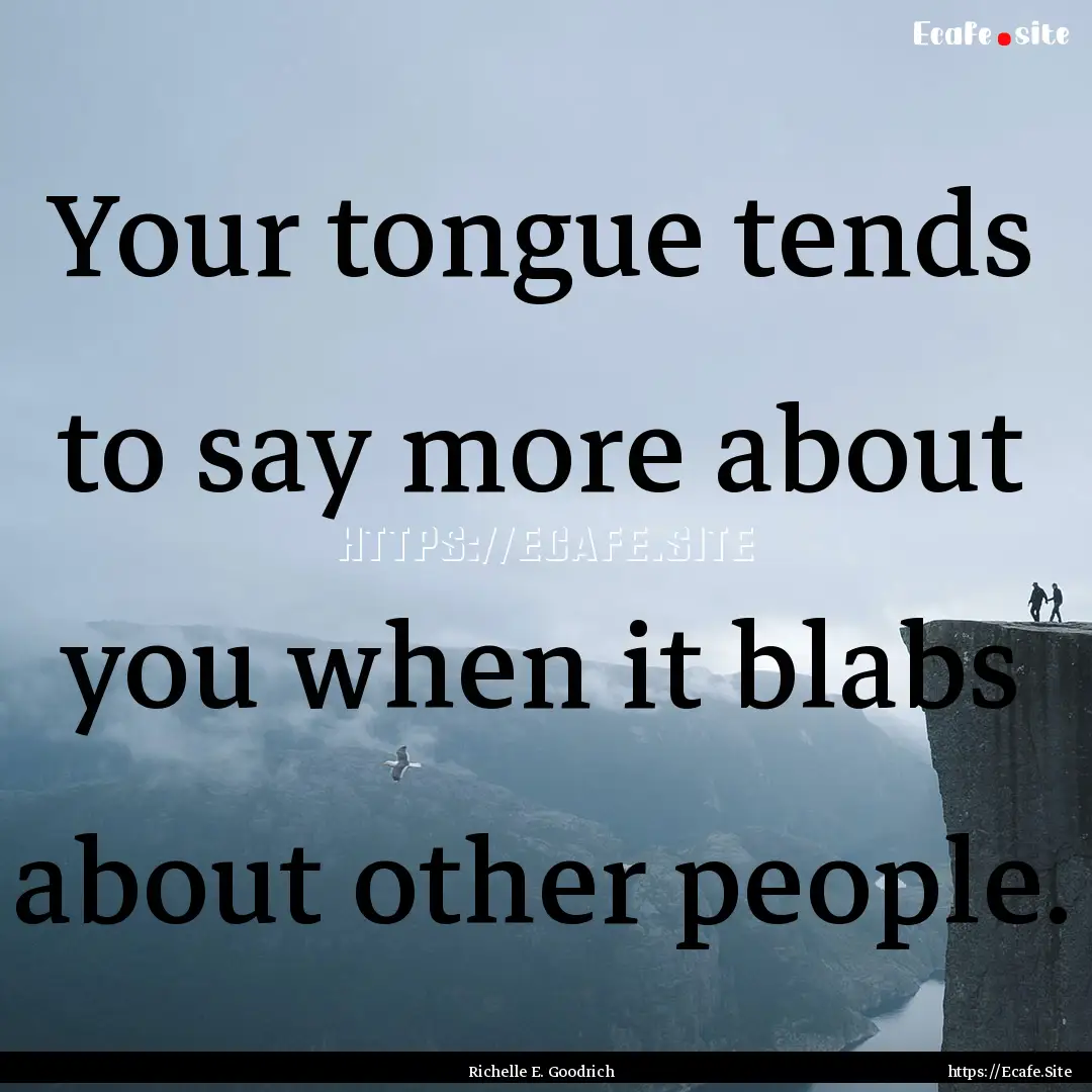 Your tongue tends to say more about you when.... : Quote by Richelle E. Goodrich