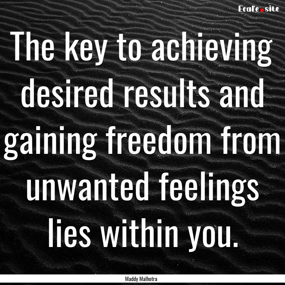 The key to achieving desired results and.... : Quote by Maddy Malhotra