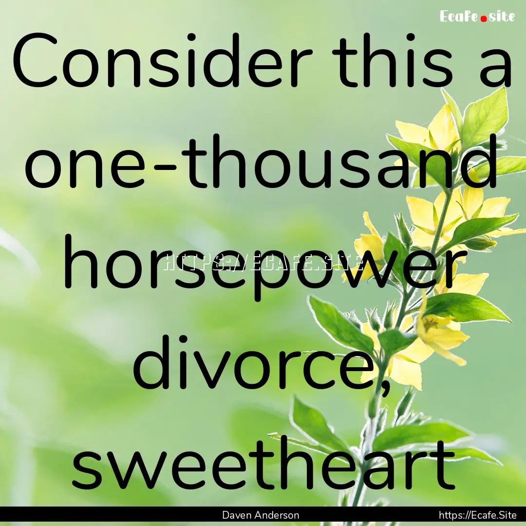 Consider this a one-thousand horsepower divorce,.... : Quote by Daven Anderson