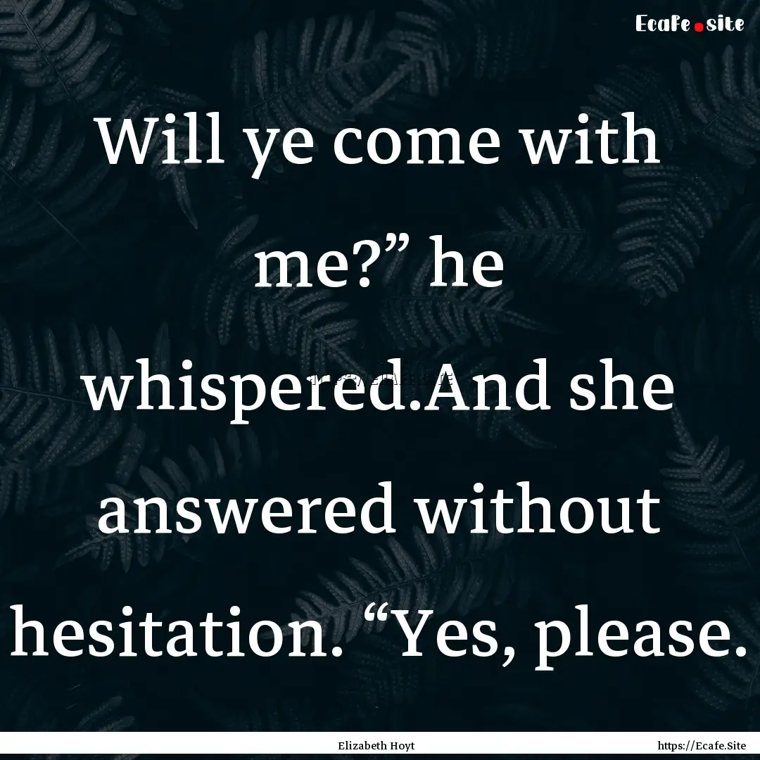 Will ye come with me?” he whispered.And.... : Quote by Elizabeth Hoyt