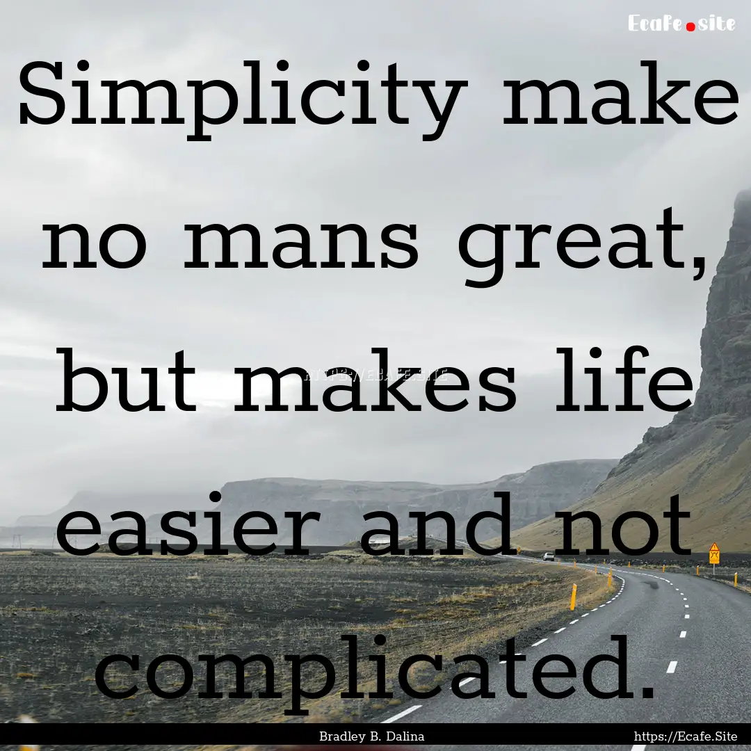 Simplicity make no mans great, but makes.... : Quote by Bradley B. Dalina