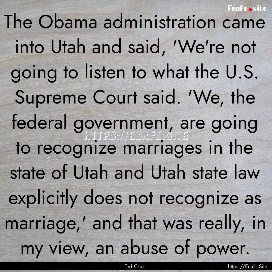 The Obama administration came into Utah and.... : Quote by Ted Cruz