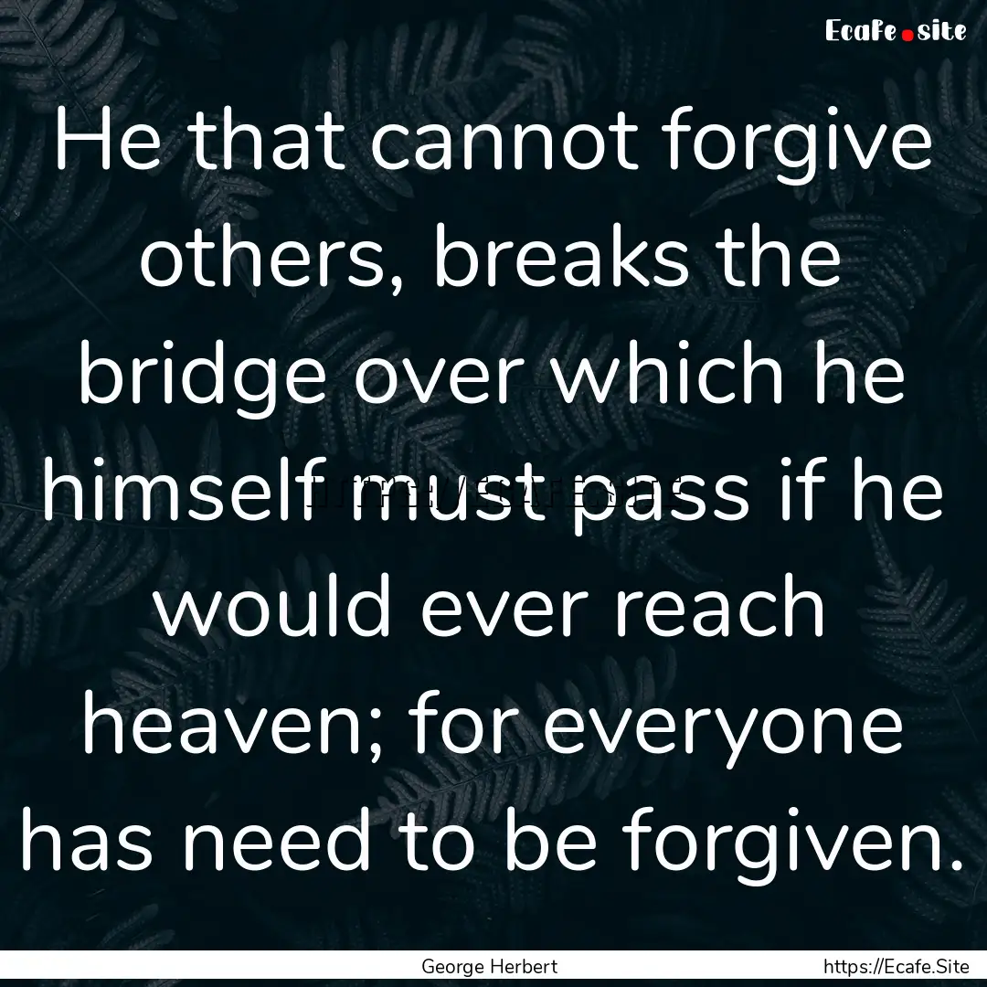 He that cannot forgive others, breaks the.... : Quote by George Herbert