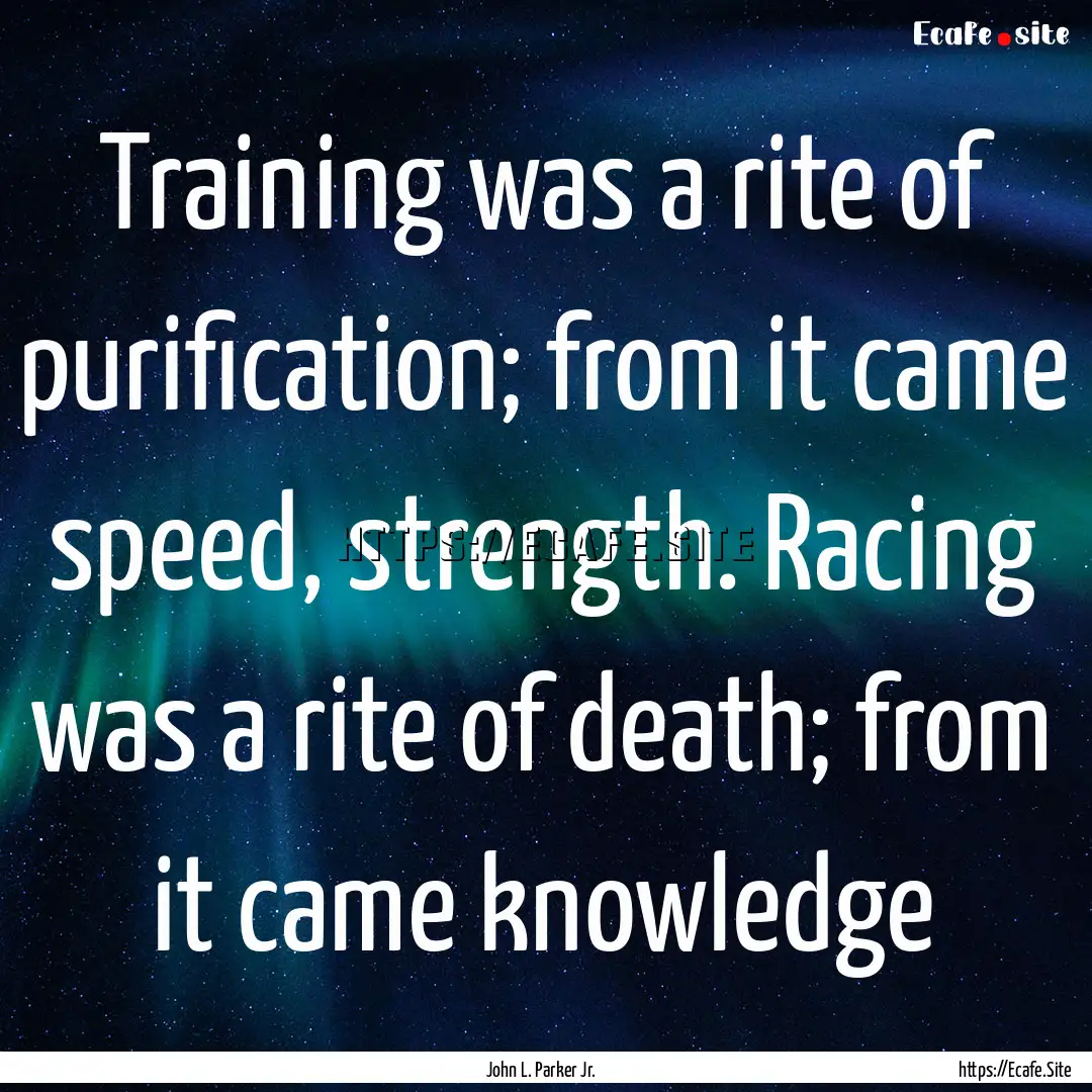 Training was a rite of purification; from.... : Quote by John L. Parker Jr.