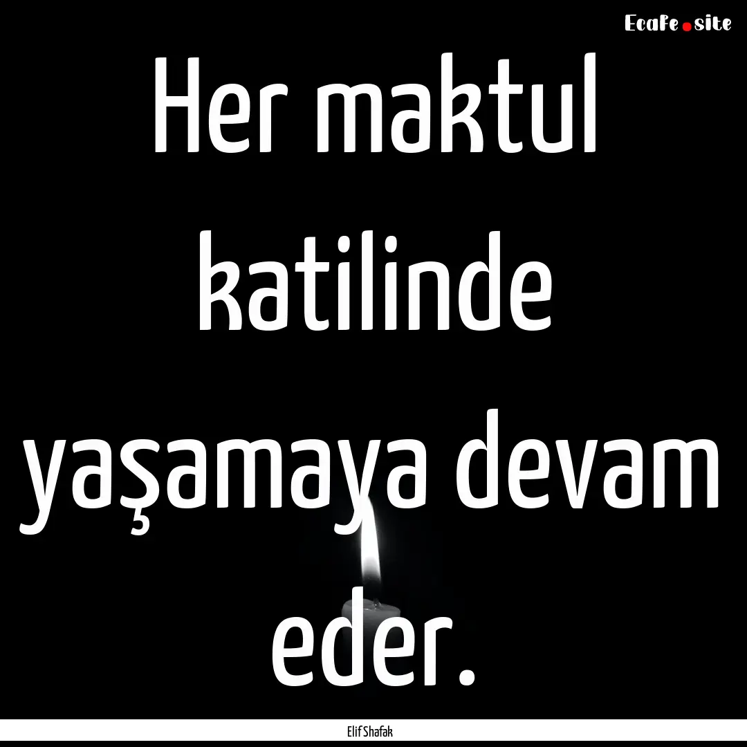 Her maktul katilinde yaşamaya devam eder..... : Quote by Elif Shafak