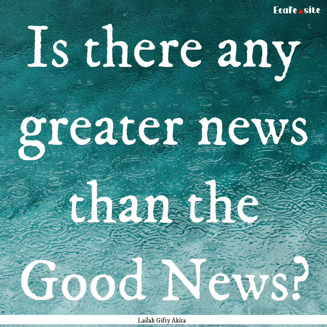 Is there any greater news than the Good News?.... : Quote by Lailah Gifty Akita