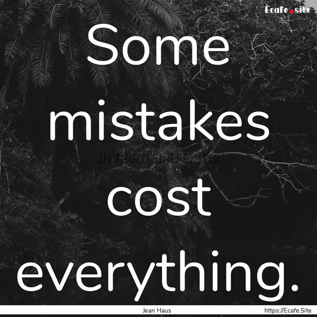 Some mistakes cost everything. : Quote by Jean Haus