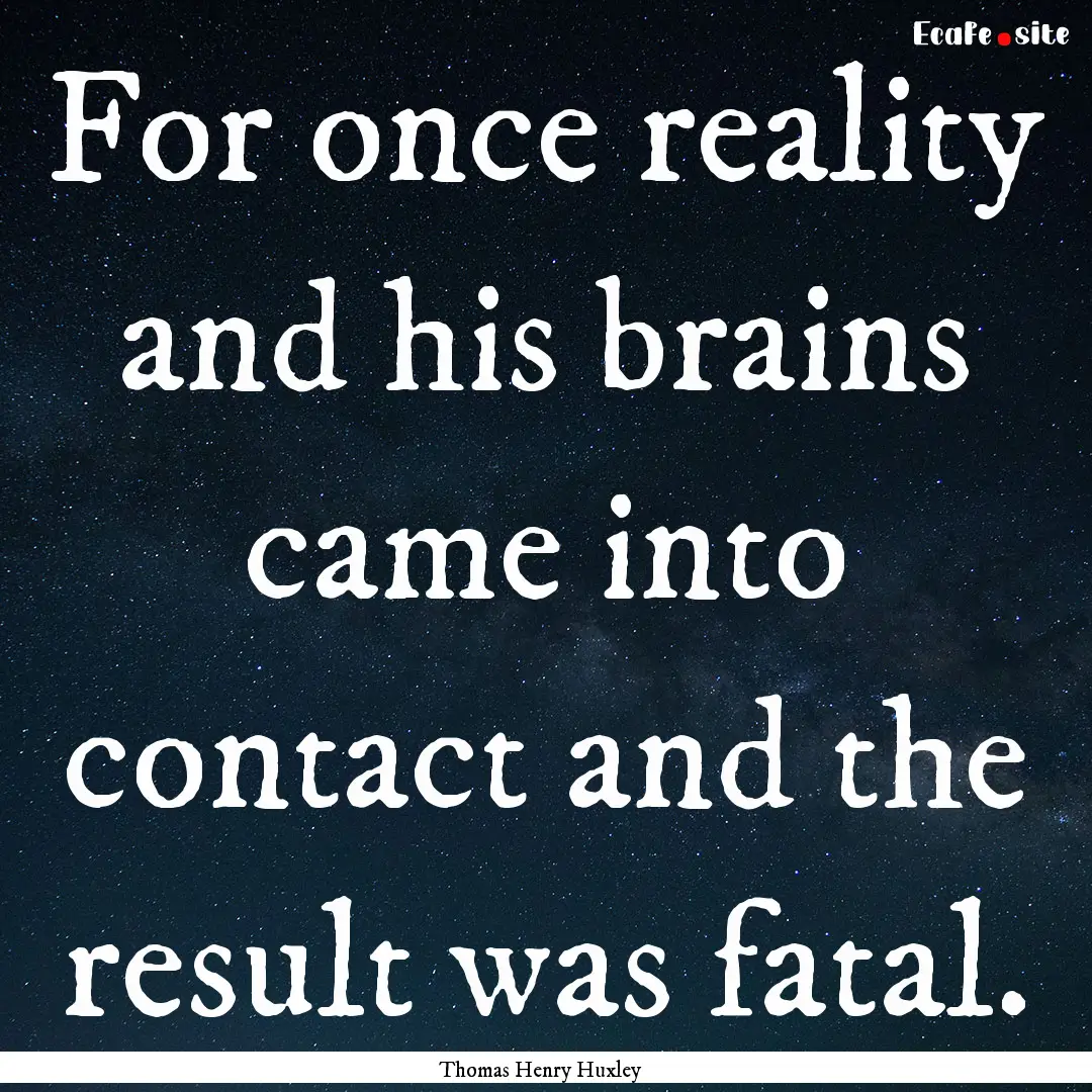 For once reality and his brains came into.... : Quote by Thomas Henry Huxley