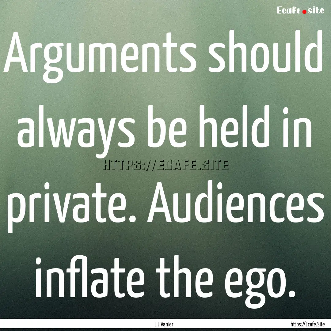 Arguments should always be held in private..... : Quote by L.J Vanier