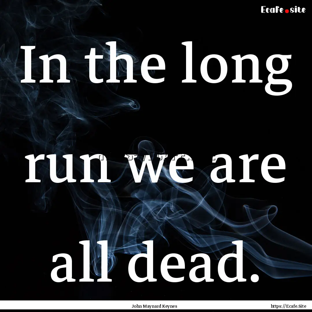 In the long run we are all dead. : Quote by John Maynard Keynes