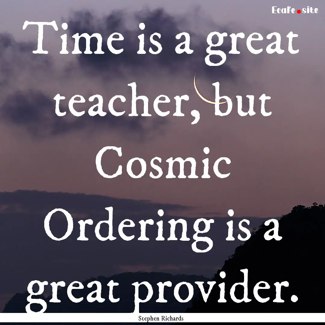 Time is a great teacher, but Cosmic Ordering.... : Quote by Stephen Richards