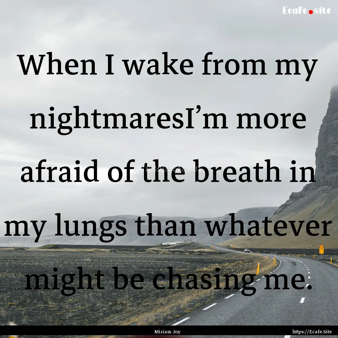 When I wake from my nightmaresI’m more.... : Quote by Miriam Joy