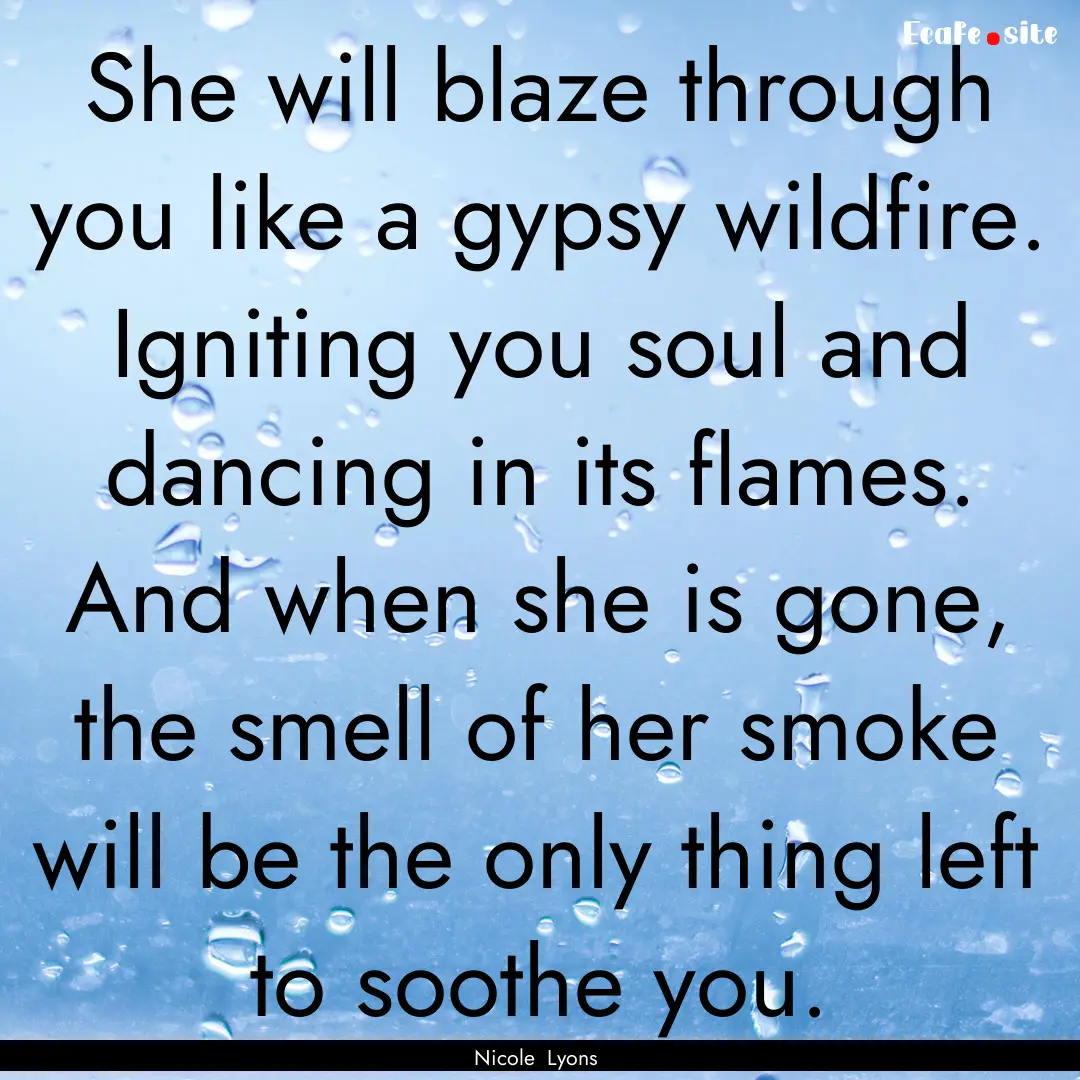 She will blaze through you like a gypsy wildfire..... : Quote by Nicole Lyons