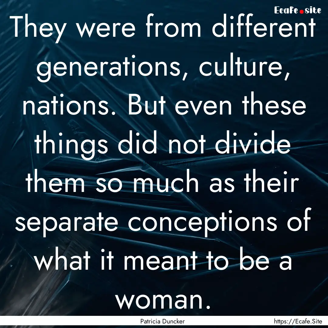 They were from different generations, culture,.... : Quote by Patricia Duncker