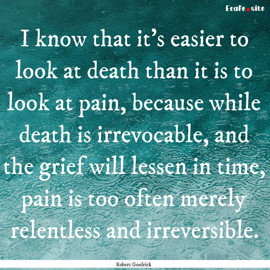 I know that it's easier to look at death.... : Quote by Robert Goolrick