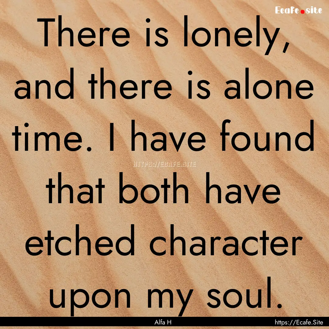 There is lonely, and there is alone time..... : Quote by Alfa H