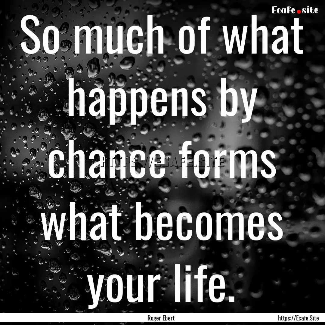 So much of what happens by chance forms what.... : Quote by Roger Ebert