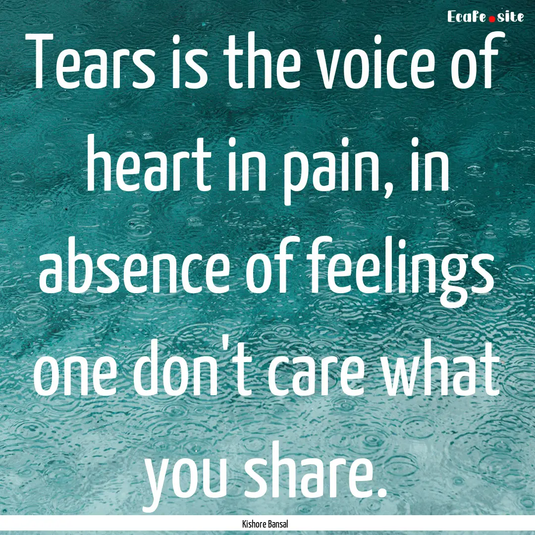 Tears is the voice of heart in pain, in absence.... : Quote by Kishore Bansal