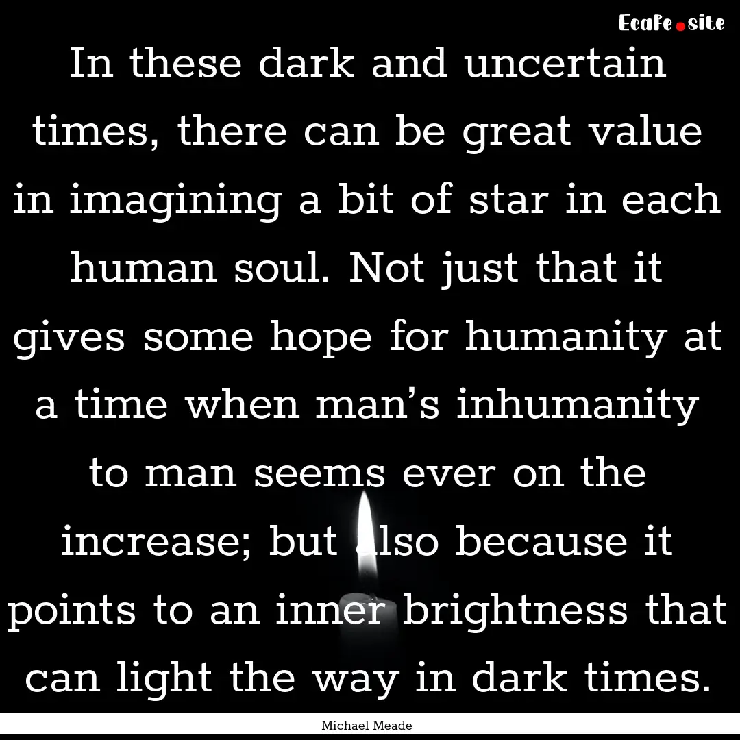 In these dark and uncertain times, there.... : Quote by Michael Meade