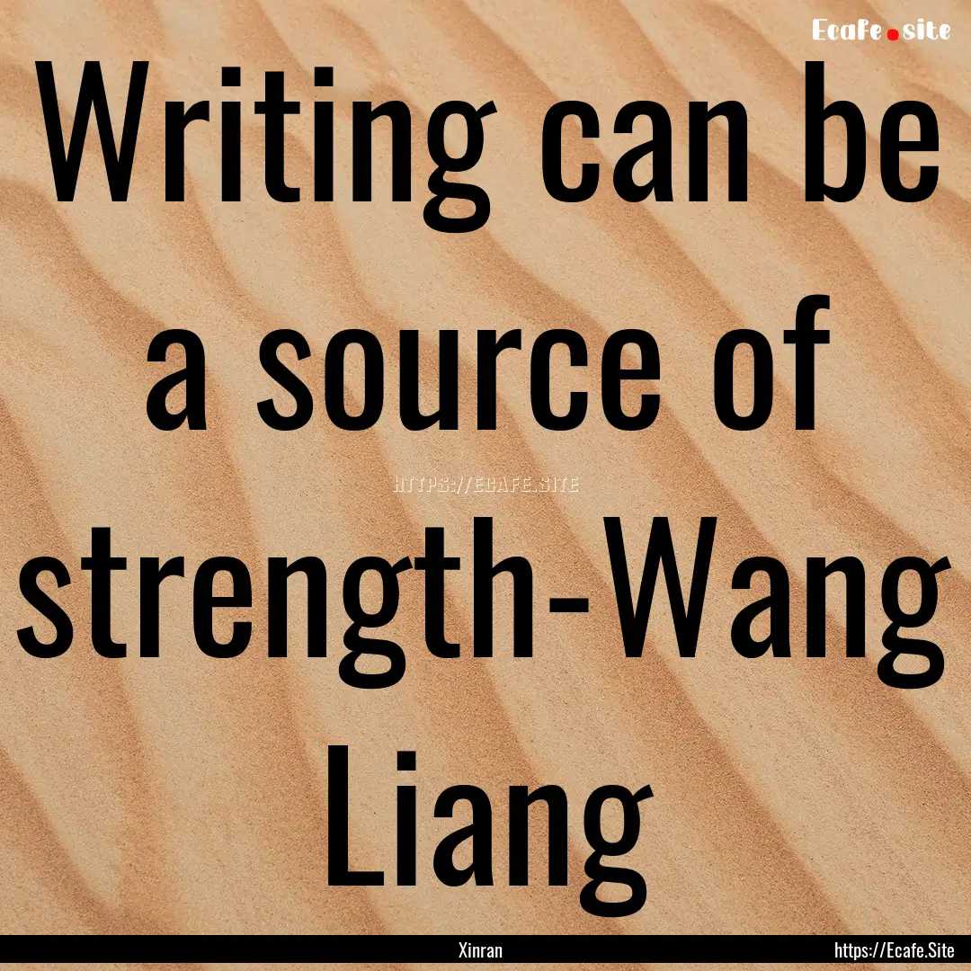 Writing can be a source of strength-Wang.... : Quote by Xinran