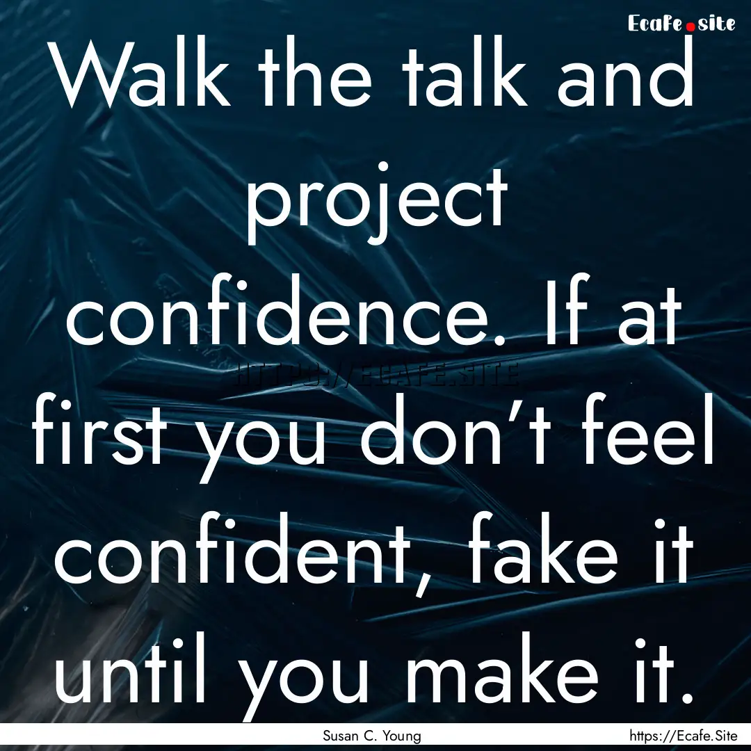 Walk the talk and project confidence. If.... : Quote by Susan C. Young