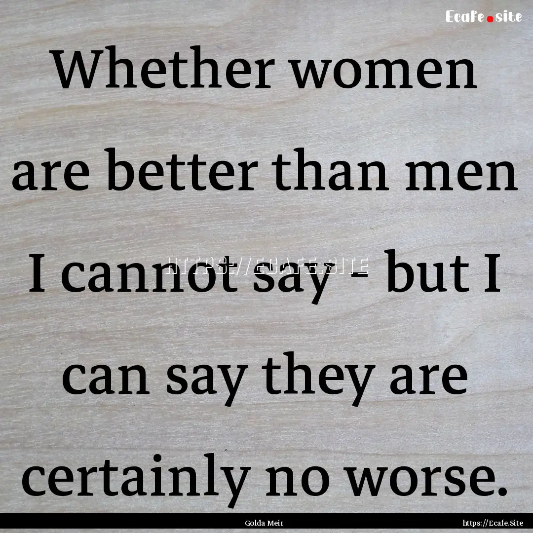 Whether women are better than men I cannot.... : Quote by Golda Meir