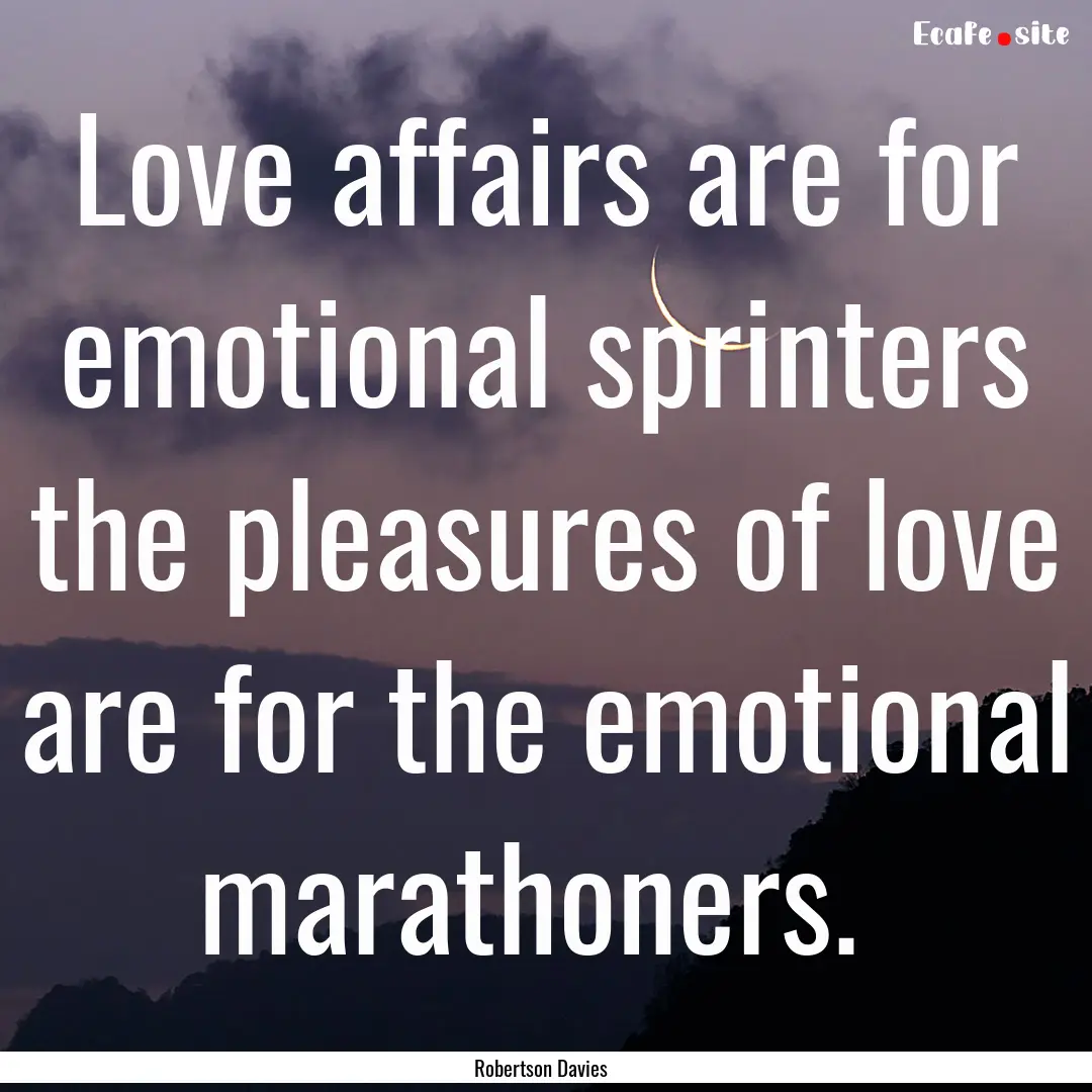 Love affairs are for emotional sprinters.... : Quote by Robertson Davies