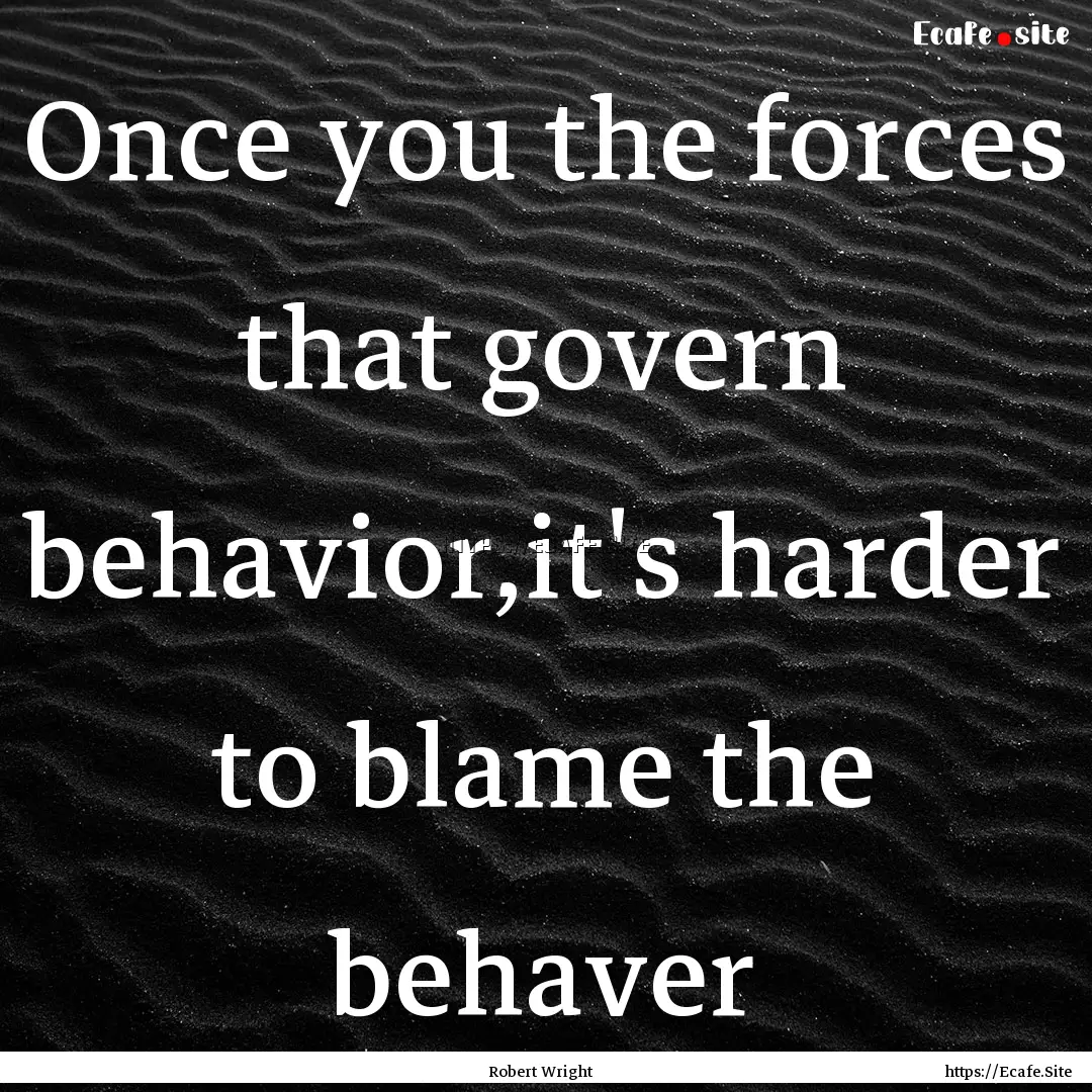 Once you the forces that govern behavior,it's.... : Quote by Robert Wright