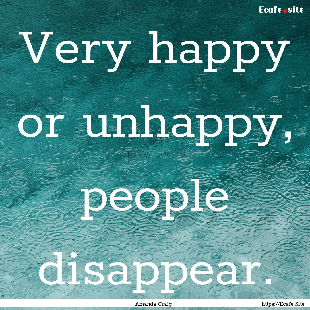 Very happy or unhappy, people disappear. : Quote by Amanda Craig